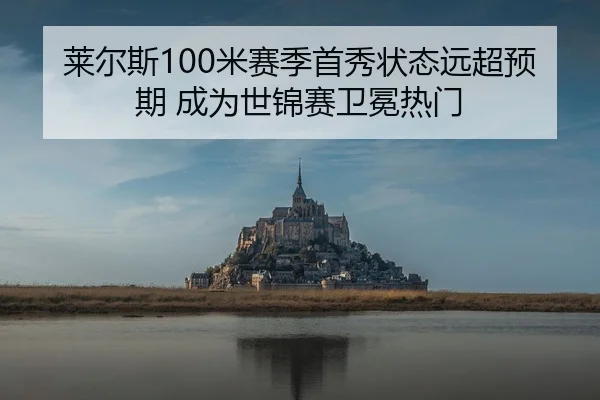 莱尔斯100米赛季首秀状态远超预期 成为世锦赛卫冕热门