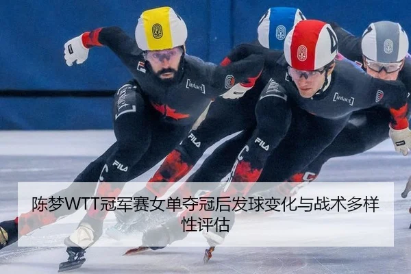 陈梦WTT冠军赛女单夺冠后发球变化与战术多样性评估