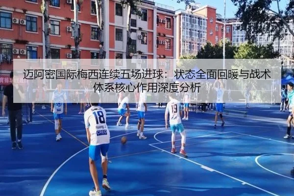 迈阿密国际梅西连续五场进球：状态全面回暖与战术体系核心作用深度分析